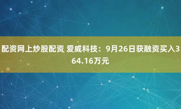 配资网上炒股配资 爱威科技：9月26日获融资买入364.16万元