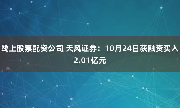 线上股票配资公司 天风证券：10月24日获融资买入2.01亿元