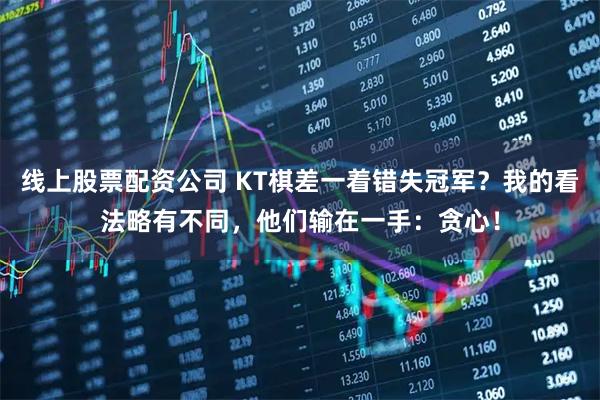 线上股票配资公司 KT棋差一着错失冠军？我的看法略有不同，他们输在一手：贪心！