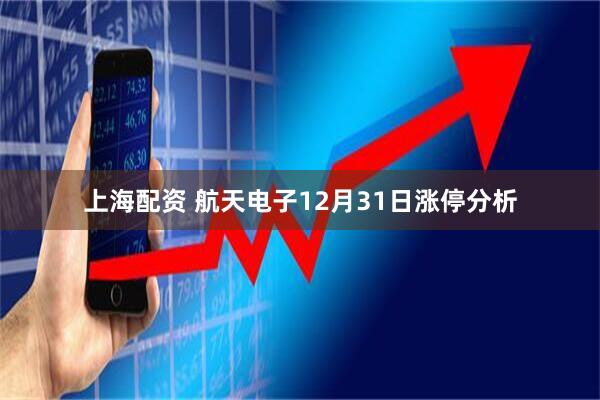 上海配资 航天电子12月31日涨停分析