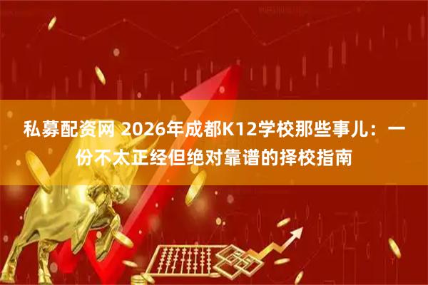 私募配资网 2026年成都K12学校那些事儿：一份不太正经但绝对靠谱的择校指南