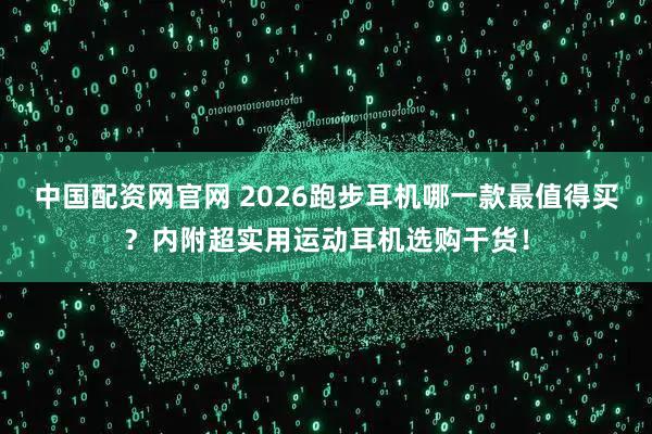 中国配资网官网 2026跑步耳机哪一款最值得买？内附超实用运动耳机选购干货！