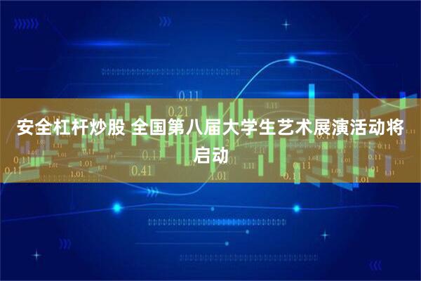 安全杠杆炒股 全国第八届大学生艺术展演活动将启动