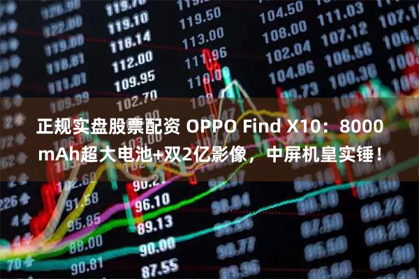 正规实盘股票配资 OPPO Find X10：8000mAh超大电池+双2亿影像，中屏机皇实锤！