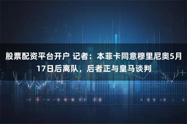 股票配资平台开户 记者：本菲卡同意穆里尼奥5月17日后离队，后者正与皇马谈判