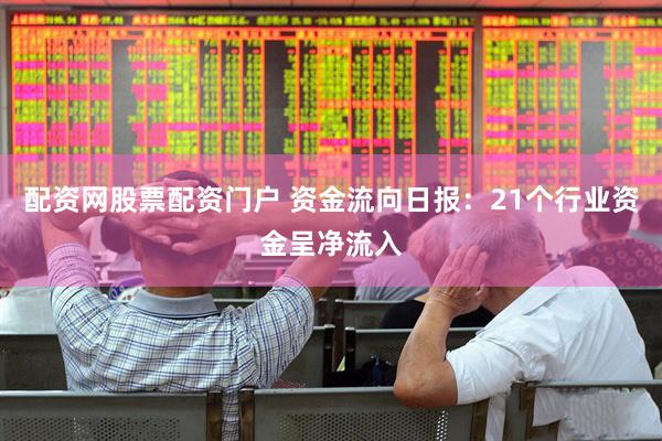 配资网股票配资门户 资金流向日报:21个行业资金呈净流入