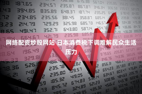 网络配资炒股网站 日本消费税下调难解民众生活压力